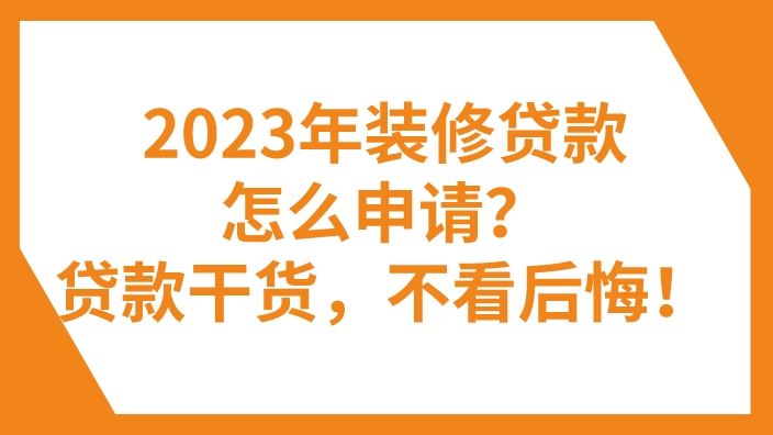 2023年装修贷款怎么申请？这篇贷款干货，不看后悔！